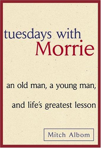 Tuesdays with Morrie: an Old Man, a Young Man, and Life's Greatest Lesson