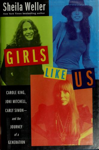 Girls Like Us: Carole King, Joni Mitchell, Carly Simon - And the Journey of a Generation