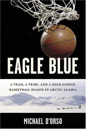 Eagle Blue: A Team, a Tribe, and a High School Basketball Season in Arctic Alaska