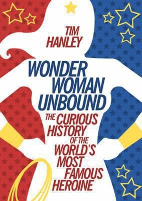 Wonder Woman Unbound: The Curious History of the World's Most Famous Heroine